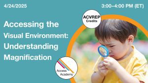 Access Academy webinar banner with logo. A cropped photo shows a small child holding a magnifying glass up to his eye. Text reads: 4/24/2025, Accessing the Visual Environment: Understanding Magnification. 3-4pm (ET)